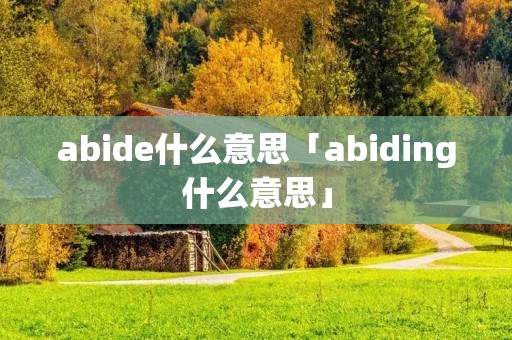 abide什么意思「abiding什么意思」 abide什么意思「abiding什么意思」