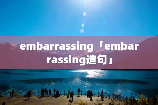 embarrassing「embarrassing造句」
