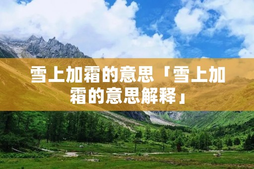 雪上加霜的意思「雪上加霜的意思解释」