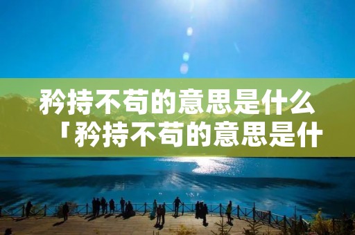 矜持不苟的意思是什么「矜持不苟的意思是什么?」