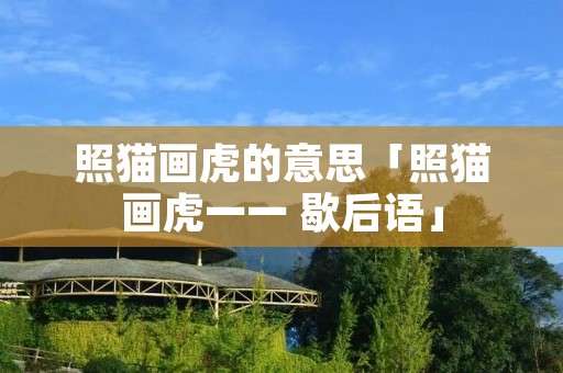 照猫画虎的意思「照猫画虎一一 歇后语」