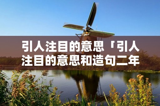 引人注目的意思「引人注目的意思和造句二年级」