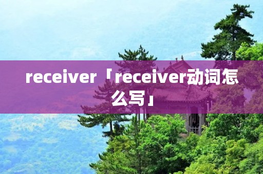 receiver「receiver动词怎么写」