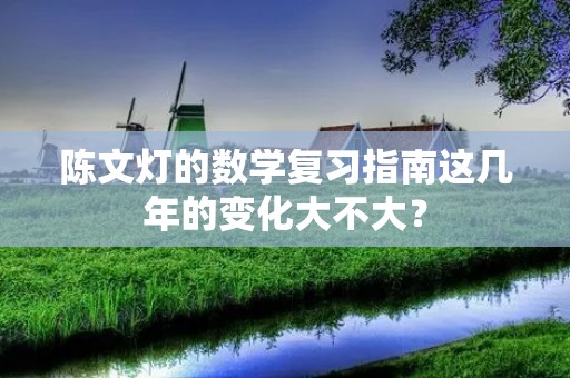 陈文灯的数学复习指南这几年的变化大不大?