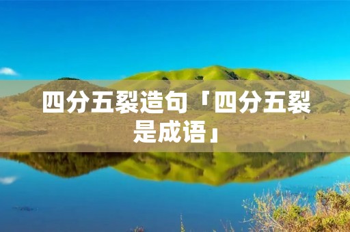 四分五裂造句「四分五裂是成语」