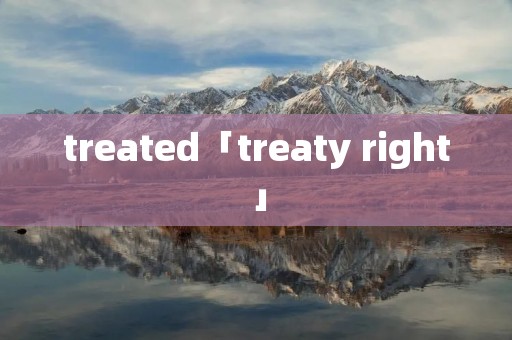 treated「treaty right」