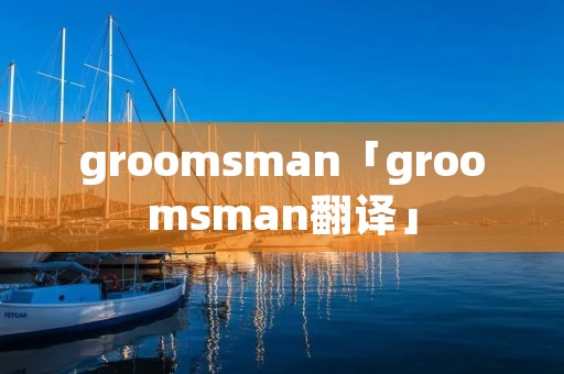 groomsman「groomsman翻译」
