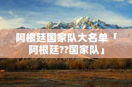 阿根廷国家队大名单「阿根廷??国家队」
