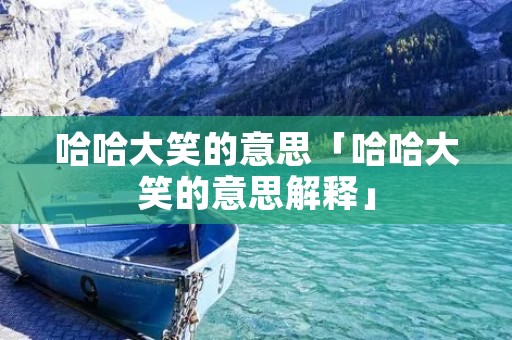 哈哈大笑的意思「哈哈大笑的意思解释」
