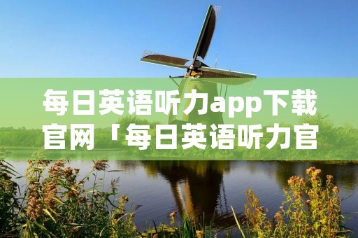 每日英语听力app下载官网「每日英语听力官方」