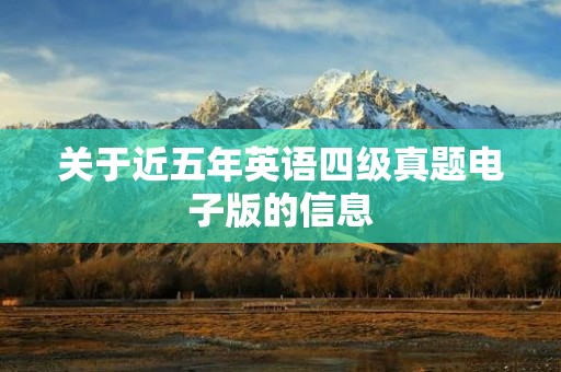 关于近五年英语四级真题电子版的信息 关于近五年英语四级真题电子版的信息