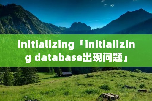 initializing「initializing database出现问题」