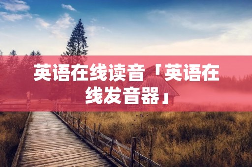 英语在线读音「英语在线发音器」