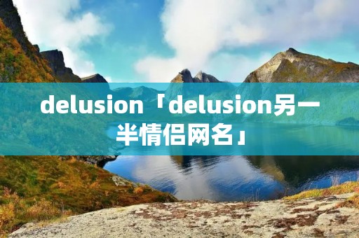 delusion「delusion另一半情侣网名」