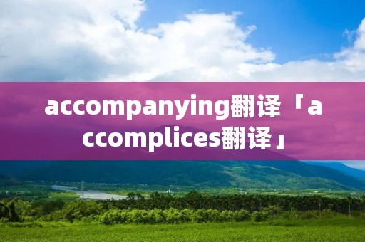 accompanying翻译「accomplices翻译」
