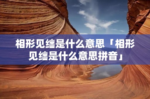 相形见绌是什么意思「相形见绌是什么意思拼音」