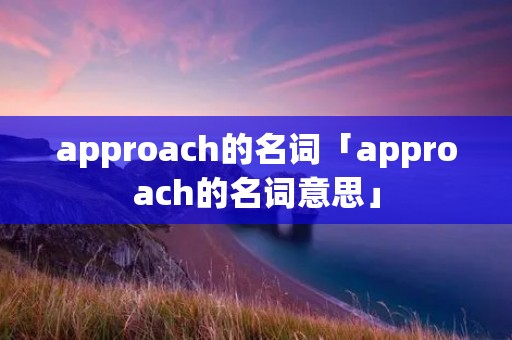 approach的名词「approach的名词意思」