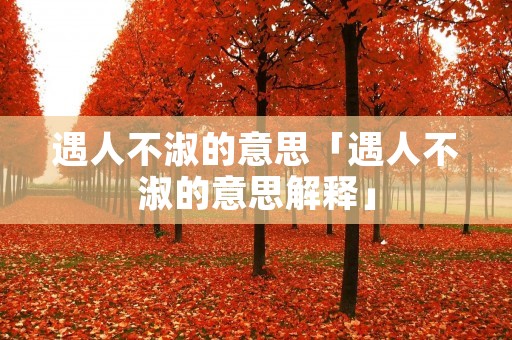 遇人不淑的意思「遇人不淑的意思解释」