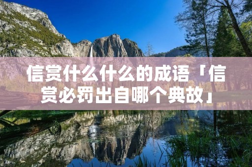 信赏什么什么的成语「信赏必罚出自哪个典故」