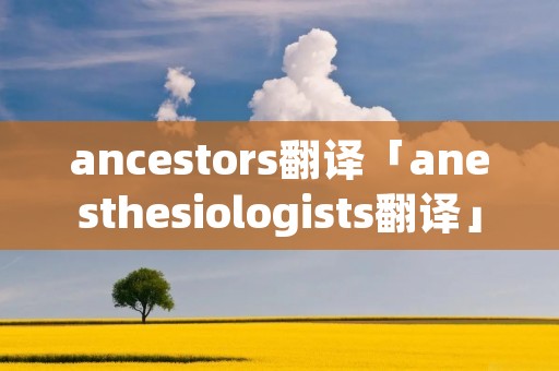 ancestors翻译「anesthesiologists翻译」