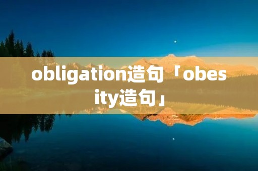 obligation造句「obesity造句」