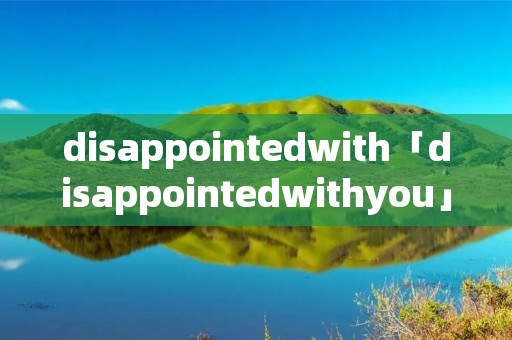 disappointedwith「disappointedwithyou」 disappointedwith「disappointedwithyou」