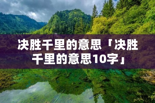 决胜千里的意思「决胜千里的意思10字」