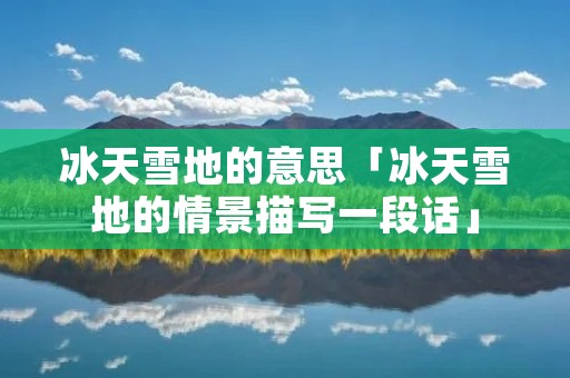 冰天雪地的意思「冰天雪地的情景描写一段话」