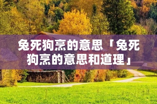 兔死狗烹的意思「兔死狗烹的意思和道理」