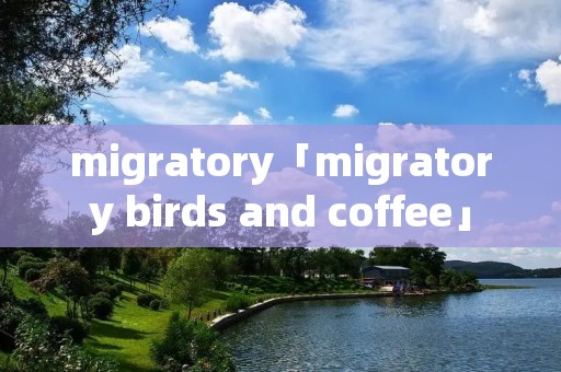 migratory「migratory birds and coffee」 migratory「migratory birds and coffee」