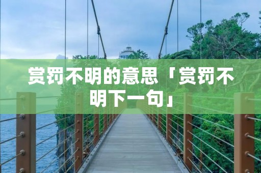 赏罚不明的意思「赏罚不明下一句」 赏罚不明的意思「赏罚不明下一句」