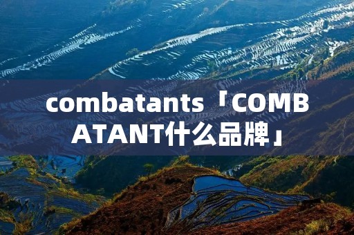combatants「COMBATANT什么品牌」