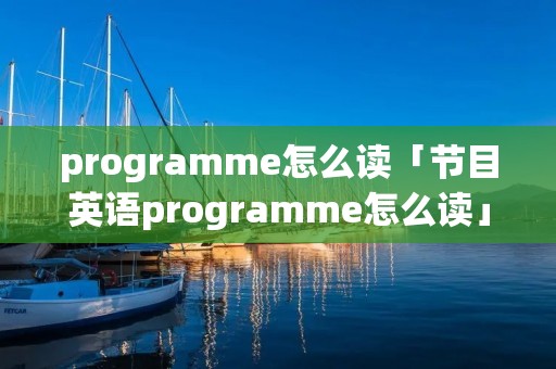 programme怎么读「节目英语programme怎么读」