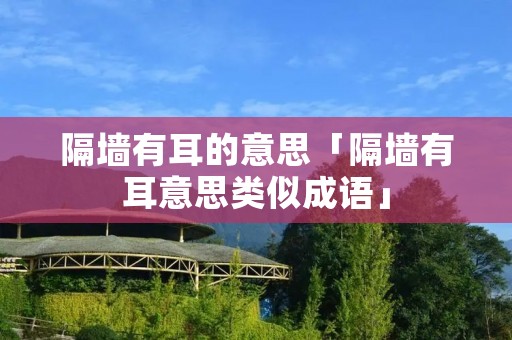 隔墙有耳的意思「隔墙有耳意思类似成语」