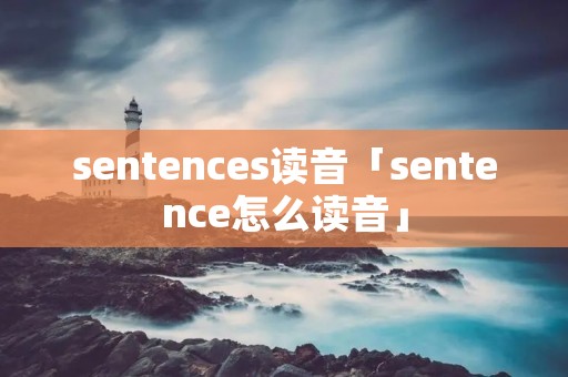 sentences读音「sentence怎么读音」 sentences读音「sentence怎么读音」