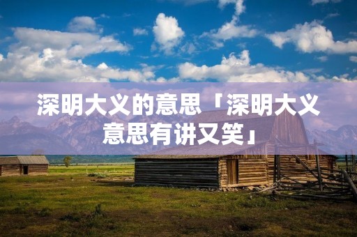 深明大义的意思「深明大义意思有讲又笑」