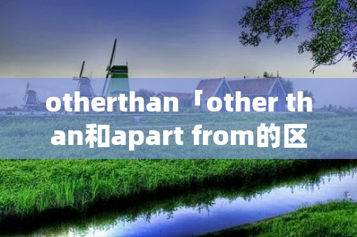 otherthan「other than和apart from的区别」 otherthan「other than和apart from的区别」
