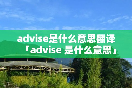 advise是什么意思翻译「advise 是什么意思」