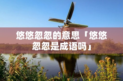 悠悠忽忽的意思「悠悠忽忽是成语吗」