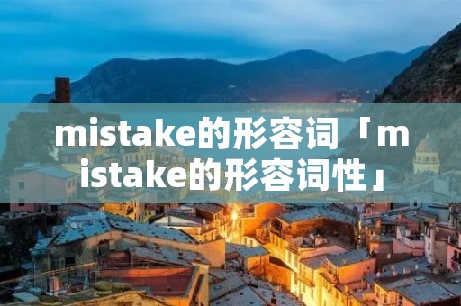 mistake的形容词「mistake的形容词性」 mistake的形容词「mistake的形容词性」