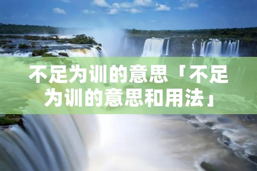 不足为训的意思「不足为训的意思和用法」