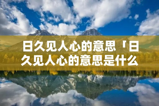 日久见人心的意思「日久见人心的意思是什么意思」