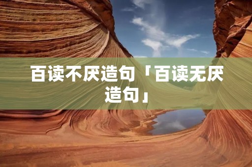 百读不厌造句「百读无厌造句」