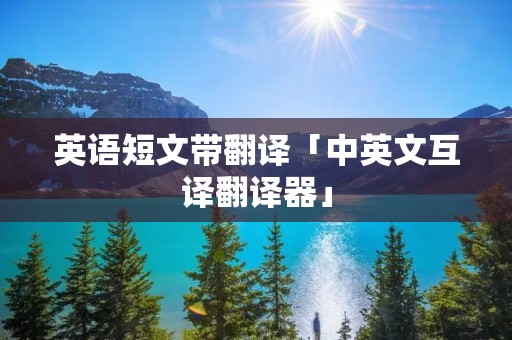 英语短文带翻译「中英文互译翻译器」