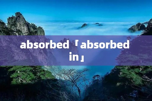 absorbed「absorbed in」 absorbed「absorbed in」
