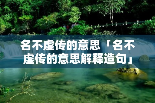 名不虚传的意思「名不虚传的意思解释造句」
