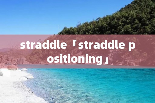 straddle「straddle positioning」 straddle「straddle positioning」