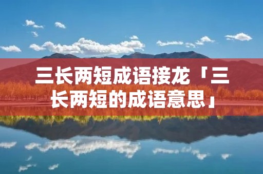 三长两短成语接龙「三长两短的成语意思」