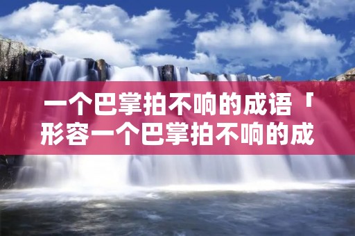 一个巴掌拍不响的成语「形容一个巴掌拍不响的成语」