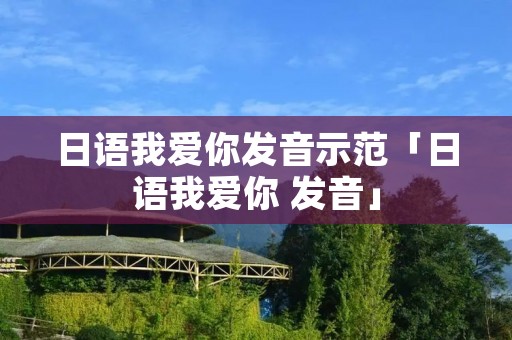 日语我爱你发音示范「日语我爱你 发音」